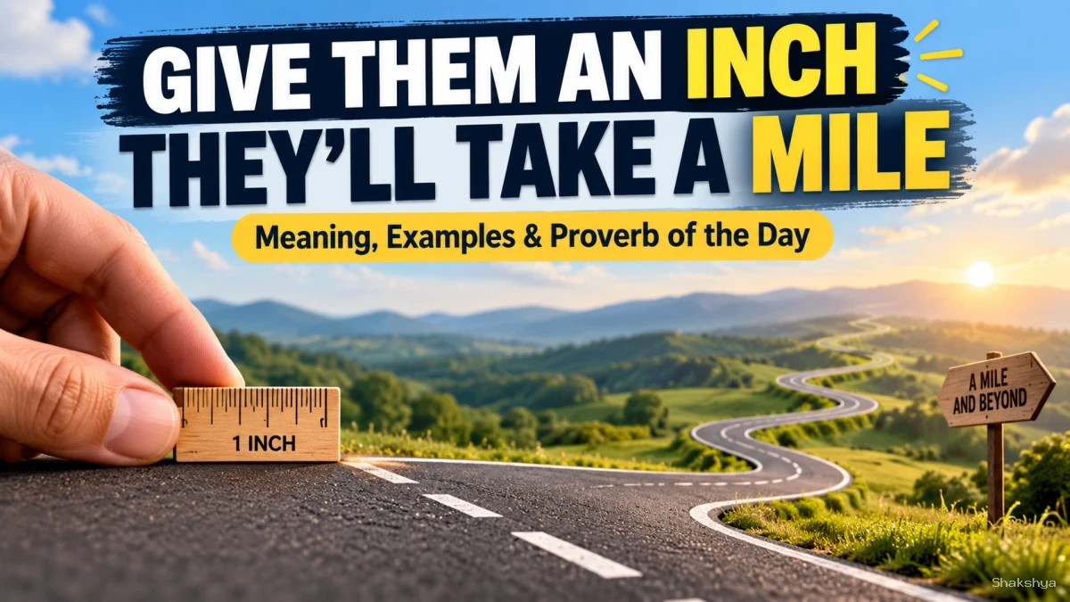 Give Them an Inch and They’ll Take a Mile – Meaning, Examples & Proverb of the Day Give Them an Inch and They’ll Take a Mile – Meaning, Examples & Proverb of the Day